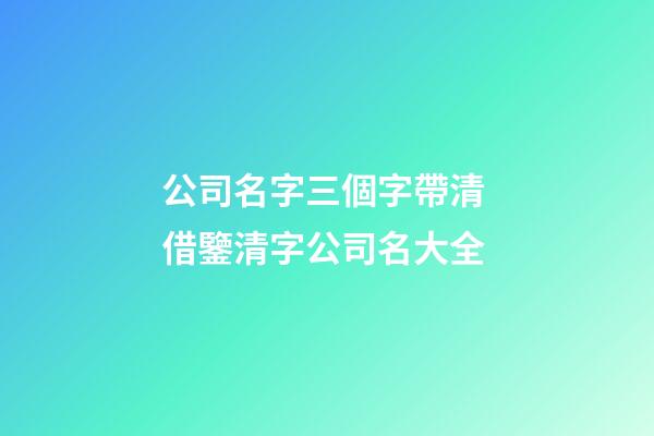 公司名字三個字帶清 借鑒清字公司名大全-第1張-公司起名-玄機派